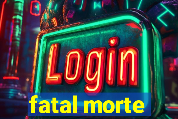 fatal morte